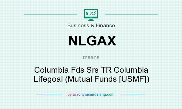 What does NLGAX mean? It stands for Columbia Fds Srs TR Columbia Lifegoal (Mutual Funds [USMF])