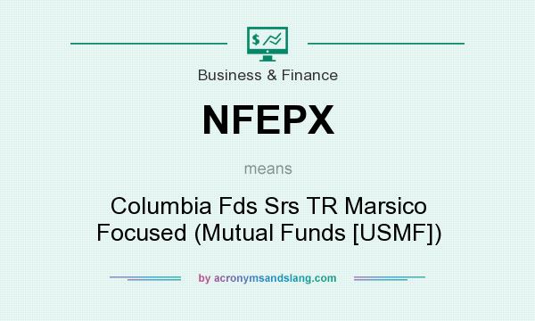 What does NFEPX mean? It stands for Columbia Fds Srs TR Marsico Focused (Mutual Funds [USMF])