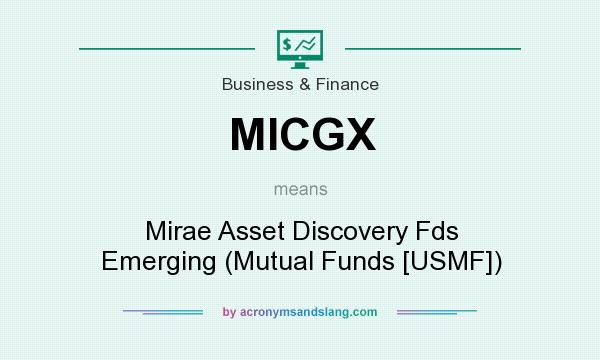 What does MICGX mean? It stands for Mirae Asset Discovery Fds Emerging (Mutual Funds [USMF])