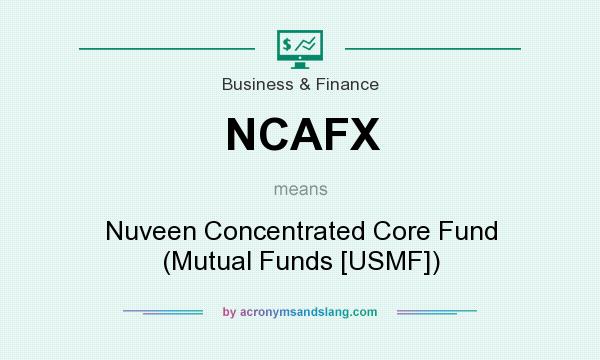 What does NCAFX mean? It stands for Nuveen Concentrated Core Fund (Mutual Funds [USMF])