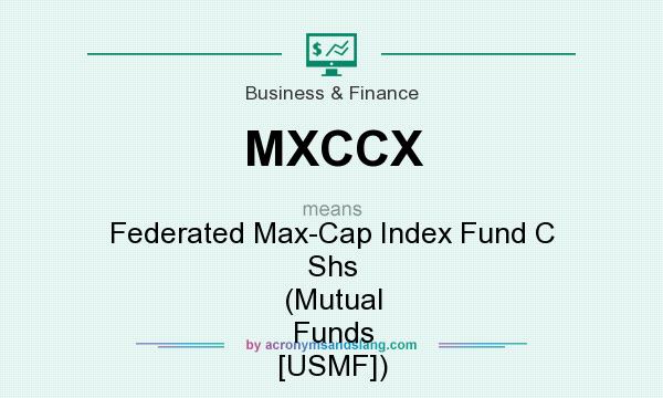 What does MXCCX mean? It stands for Federated Max-Cap Index Fund C Shs (Mutual Funds [USMF])