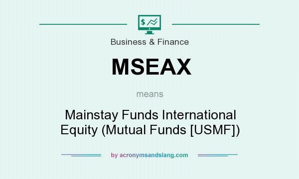 What does MSEAX mean? It stands for Mainstay Funds International Equity (Mutual Funds [USMF])