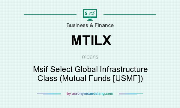 What does MTILX mean? It stands for Msif Select Global Infrastructure Class (Mutual Funds [USMF])