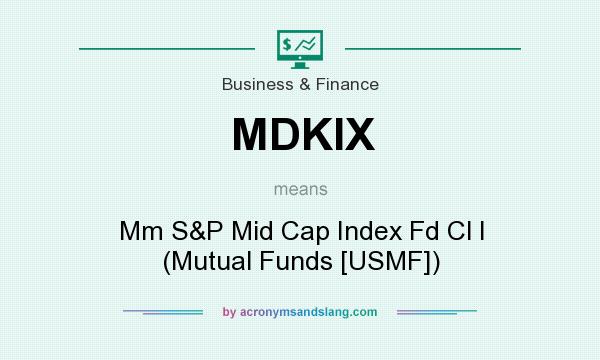 What does MDKIX mean? It stands for Mm S&P Mid Cap Index Fd Cl I (Mutual Funds [USMF])