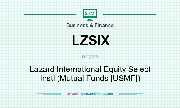 What does LZSIX mean? It stands for Lazard International Equity Select Instl (Mutual Funds [USMF])