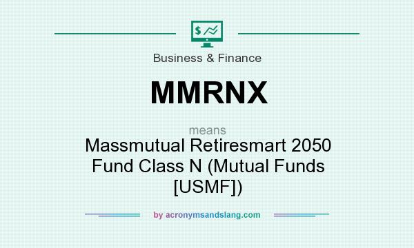 What does MMRNX mean? It stands for Massmutual Retiresmart 2050 Fund Class N (Mutual Funds [USMF])