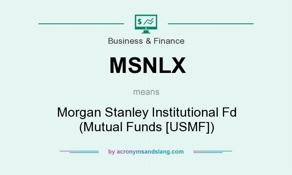 What does MSNLX mean? It stands for Morgan Stanley Institutional Fd (Mutual Funds [USMF])
