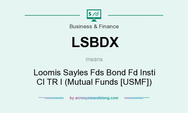 What does LSBDX mean? It stands for Loomis Sayles Fds Bond Fd Insti Cl TR I (Mutual Funds [USMF])