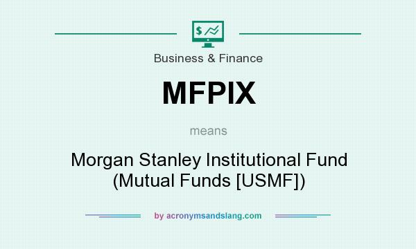 What does MFPIX mean? It stands for Morgan Stanley Institutional Fund (Mutual Funds [USMF])