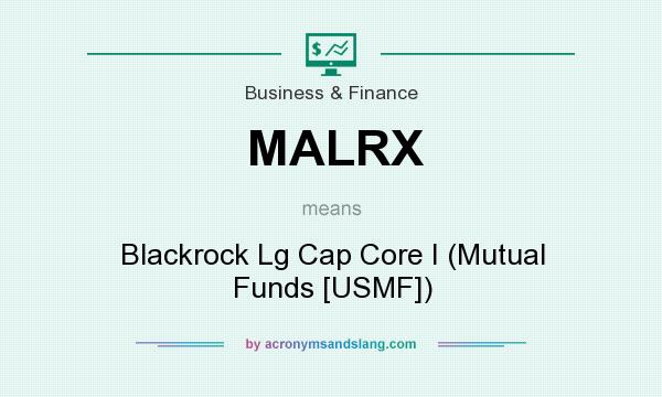 What does MALRX mean? It stands for Blackrock Lg Cap Core I (Mutual Funds [USMF])