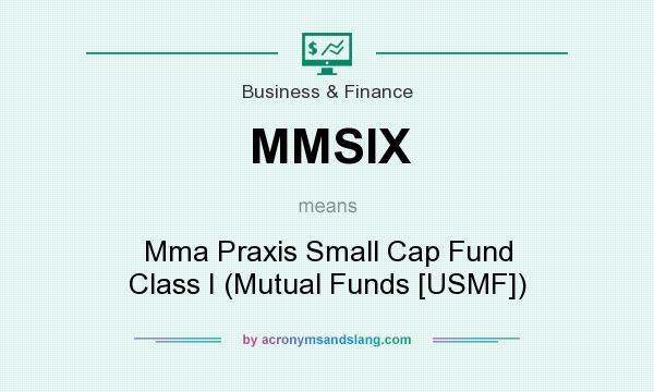 What does MMSIX mean? It stands for Mma Praxis Small Cap Fund Class I (Mutual Funds [USMF])