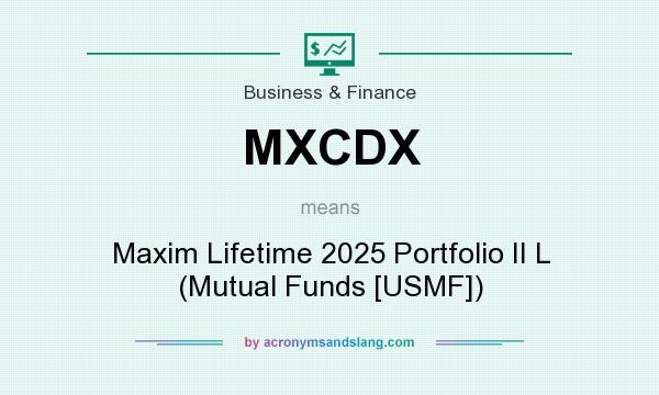 What does MXCDX mean? It stands for Maxim Lifetime 2025 Portfolio II L (Mutual Funds [USMF])