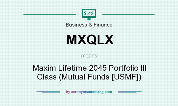 What does MXQLX mean? It stands for Maxim Lifetime 2045 Portfolio III Class (Mutual Funds [USMF])
