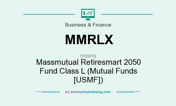 What does MMRLX mean? It stands for Massmutual Retiresmart 2050 Fund Class L (Mutual Funds [USMF])