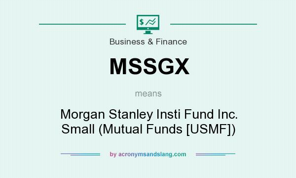 What does MSSGX mean? It stands for Morgan Stanley Insti Fund Inc. Small (Mutual Funds [USMF])