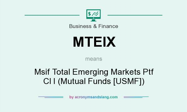 What does MTEIX mean? It stands for Msif Total Emerging Markets Ptf Cl I (Mutual Funds [USMF])