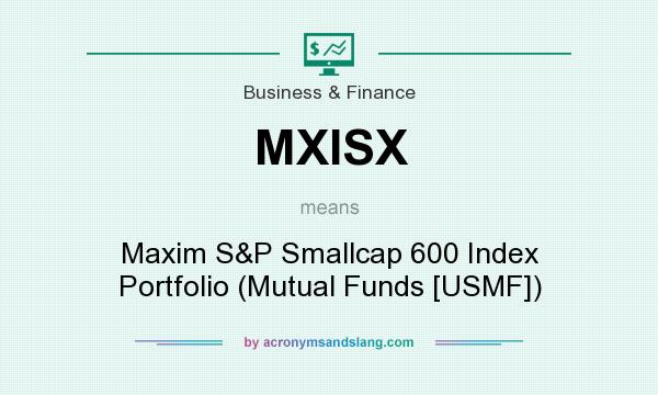 What does MXISX mean? It stands for Maxim S&P Smallcap 600 Index Portfolio (Mutual Funds [USMF])