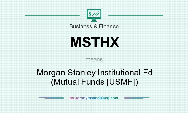 What does MSTHX mean? It stands for Morgan Stanley Institutional Fd (Mutual Funds [USMF])