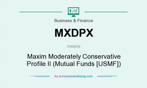 What does MXDPX mean? It stands for Maxim Moderately Conservative Profile II (Mutual Funds [USMF])