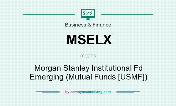 What does MSELX mean? It stands for Morgan Stanley Institutional Fd Emerging (Mutual Funds [USMF])