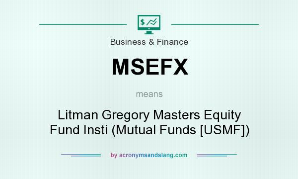 What does MSEFX mean? It stands for Litman Gregory Masters Equity Fund Insti (Mutual Funds [USMF])