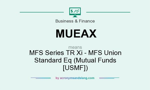 What does MUEAX mean? It stands for MFS Series TR Xi - MFS Union Standard Eq (Mutual Funds [USMF])