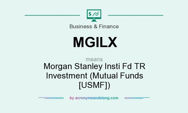 What does MGILX mean? It stands for Morgan Stanley Insti Fd TR Investment (Mutual Funds [USMF])