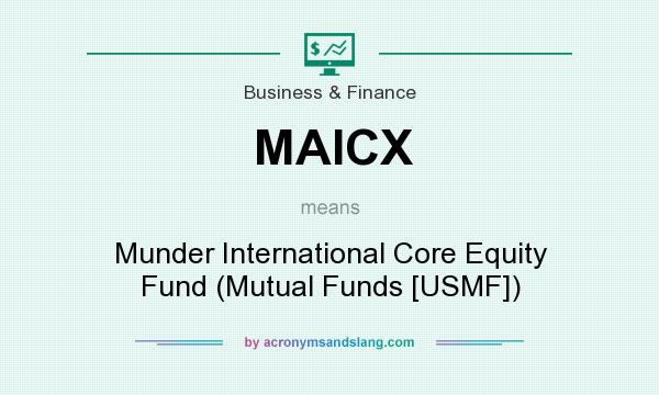 What does MAICX mean? It stands for Munder International Core Equity Fund (Mutual Funds [USMF])