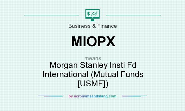 What does MIOPX mean? It stands for Morgan Stanley Insti Fd International (Mutual Funds [USMF])