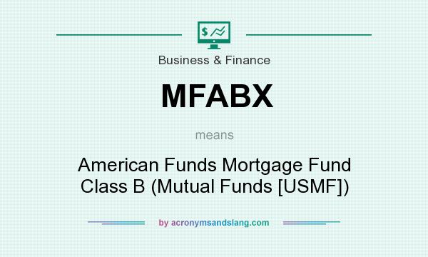 What does MFABX mean? It stands for American Funds Mortgage Fund Class B (Mutual Funds [USMF])