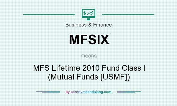 What does MFSIX mean? It stands for MFS Lifetime 2010 Fund Class I (Mutual Funds [USMF])