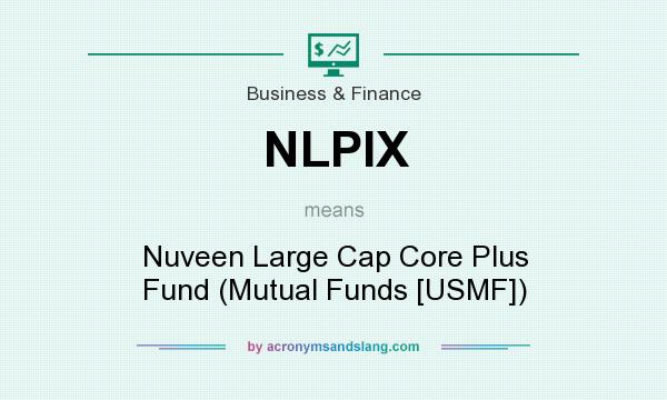 What does NLPIX mean? It stands for Nuveen Large Cap Core Plus Fund (Mutual Funds [USMF])