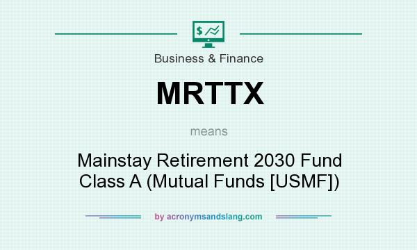 What does MRTTX mean? It stands for Mainstay Retirement 2030 Fund Class A (Mutual Funds [USMF])