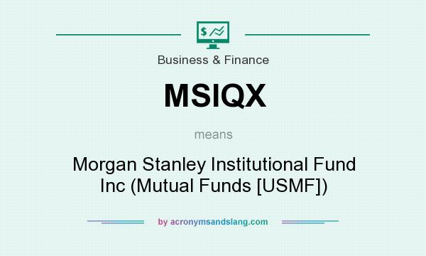 What does MSIQX mean? It stands for Morgan Stanley Institutional Fund Inc (Mutual Funds [USMF])