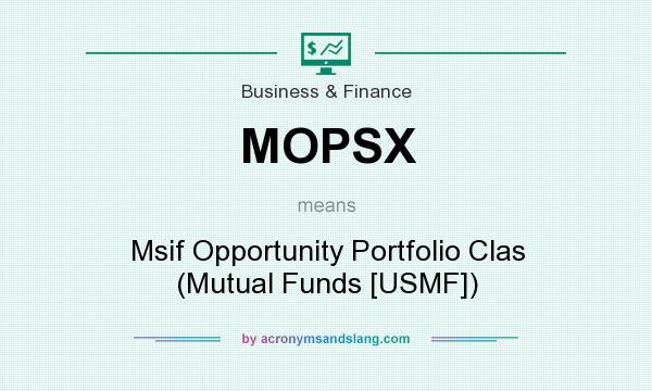 What does MOPSX mean? It stands for Msif Opportunity Portfolio Clas (Mutual Funds [USMF])