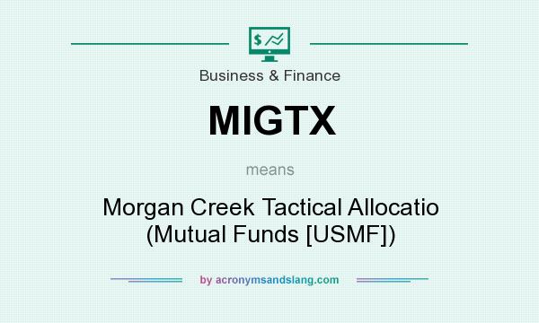 What does MIGTX mean? It stands for Morgan Creek Tactical Allocatio (Mutual Funds [USMF])