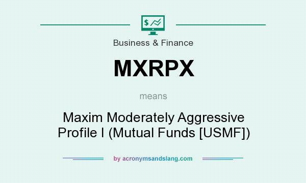 What does MXRPX mean? It stands for Maxim Moderately Aggressive Profile I (Mutual Funds [USMF])