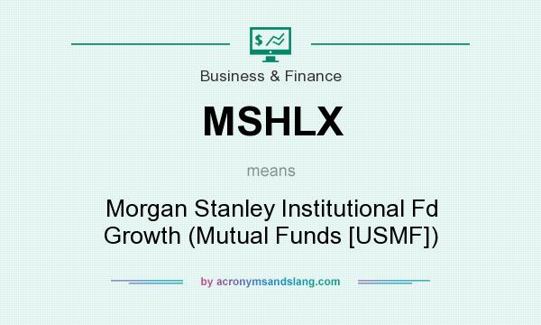 What does MSHLX mean? It stands for Morgan Stanley Institutional Fd Growth (Mutual Funds [USMF])