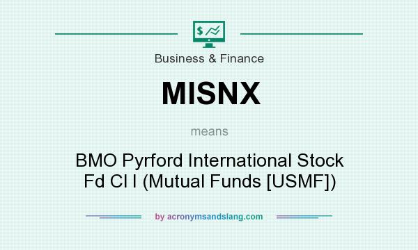 What does MISNX mean? It stands for BMO Pyrford International Stock Fd Cl I (Mutual Funds [USMF])
