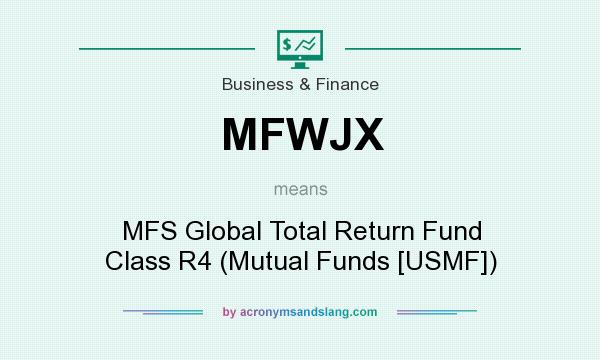 What does MFWJX mean? It stands for MFS Global Total Return Fund Class R4 (Mutual Funds [USMF])