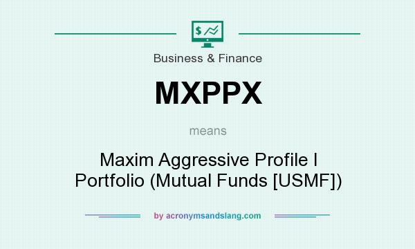 What does MXPPX mean? It stands for Maxim Aggressive Profile I Portfolio (Mutual Funds [USMF])