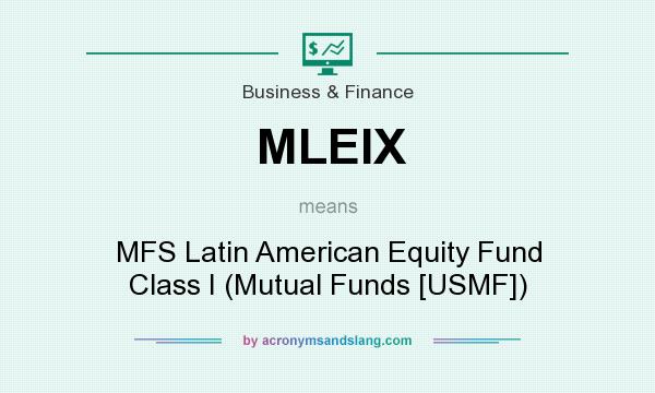 What does MLEIX mean? It stands for MFS Latin American Equity Fund Class I (Mutual Funds [USMF])