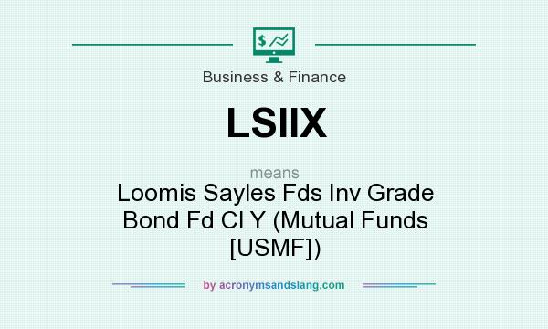 What does LSIIX mean? It stands for Loomis Sayles Fds Inv Grade Bond Fd Cl Y (Mutual Funds [USMF])