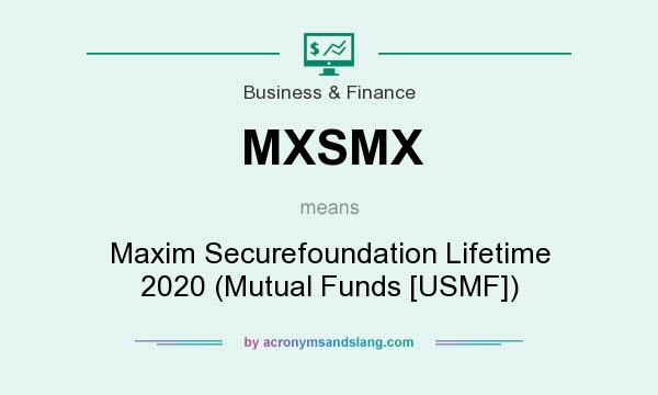 What does MXSMX mean? It stands for Maxim Securefoundation Lifetime 2020 (Mutual Funds [USMF])