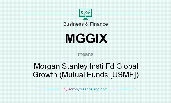What does MGGIX mean? It stands for Morgan Stanley Insti Fd Global Growth (Mutual Funds [USMF])
