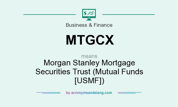 What does MTGCX mean? It stands for Morgan Stanley Mortgage Securities Trust (Mutual Funds [USMF])