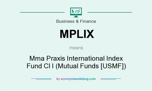 What does MPLIX mean? It stands for Mma Praxis International Index Fund Cl I (Mutual Funds [USMF])
