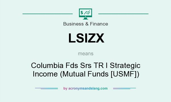 What does LSIZX mean? It stands for Columbia Fds Srs TR I Strategic Income (Mutual Funds [USMF])
