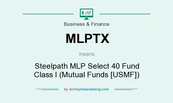 What does MLPTX mean? It stands for Steelpath MLP Select 40 Fund Class I (Mutual Funds [USMF])