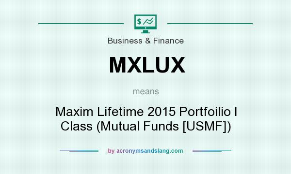 What does MXLUX mean? It stands for Maxim Lifetime 2015 Portfoilio I Class (Mutual Funds [USMF])